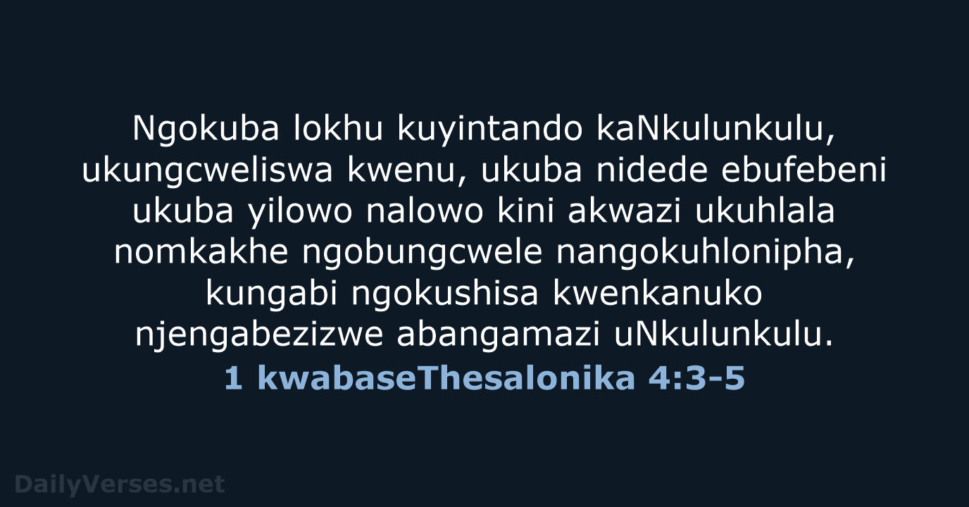 Ngokuba lokhu kuyintando kaNkulunkulu, ukungcweliswa kwenu, ukuba nidede ebufebeni ukuba yilowo nalowo… 1 kwabaseThesalonika 4:3-5