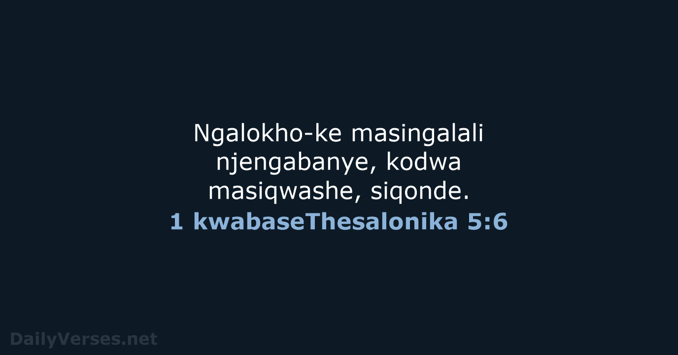 Ngalokho-ke masingalali njengabanye, kodwa masiqwashe, siqonde. 1 kwabaseThesalonika 5:6