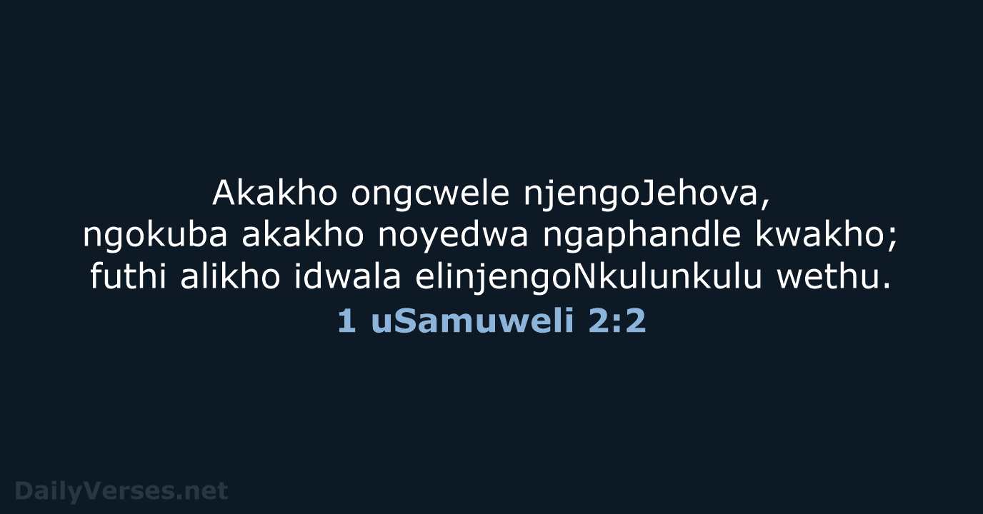 Akakho ongcwele njengoJehova, ngokuba akakho noyedwa ngaphandle kwakho; futhi alikho idwala elinjengoNkulunkulu wethu. 1 uSamuweli 2:2
