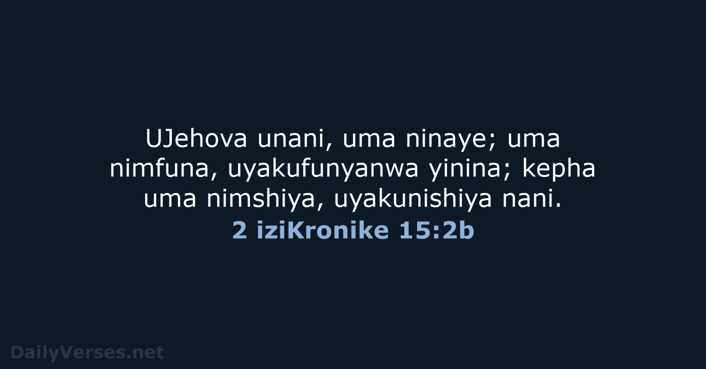 UJehova unani, uma ninaye; uma nimfuna, uyakufunyanwa yinina; kepha uma nimshiya, uyakunishiya nani. 2 iziKronike 15:2b