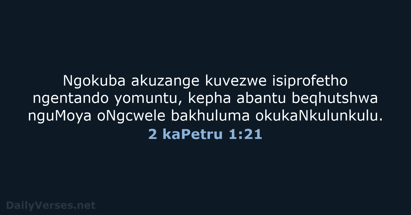 Ngokuba akuzange kuvezwe isiprofetho ngentando yomuntu, kepha abantu beqhutshwa nguMoya oNgcwele bakhuluma okukaNkulunkulu. 2 kaPetru 1:21