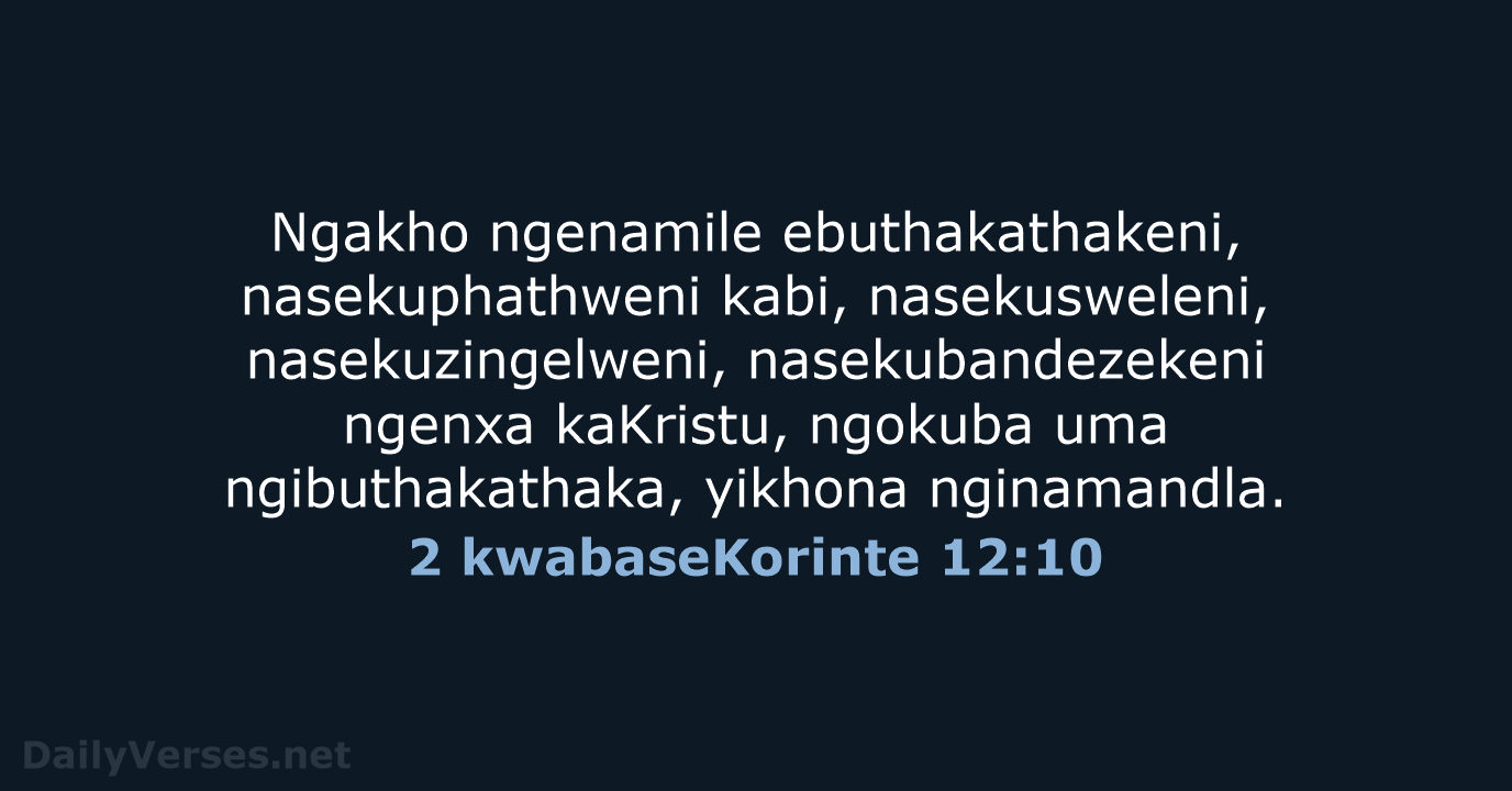Ngakho ngenamile ebuthakathakeni, nasekuphathweni kabi, nasekusweleni, nasekuzingelweni, nasekubandezekeni ngenxa kaKristu, ngokuba uma… 2 kwabaseKorinte 12:10