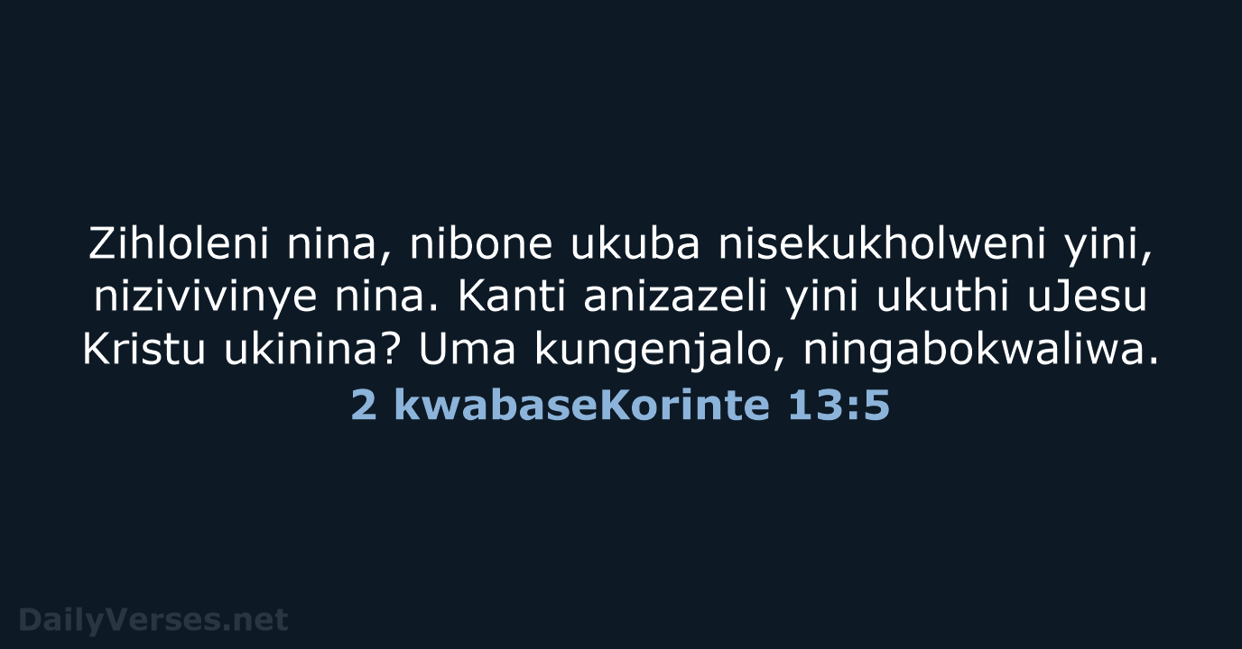 Zihloleni nina, nibone ukuba nisekukholweni yini, nizivivinye nina. Kanti anizazeli yini ukuthi… 2 kwabaseKorinte 13:5