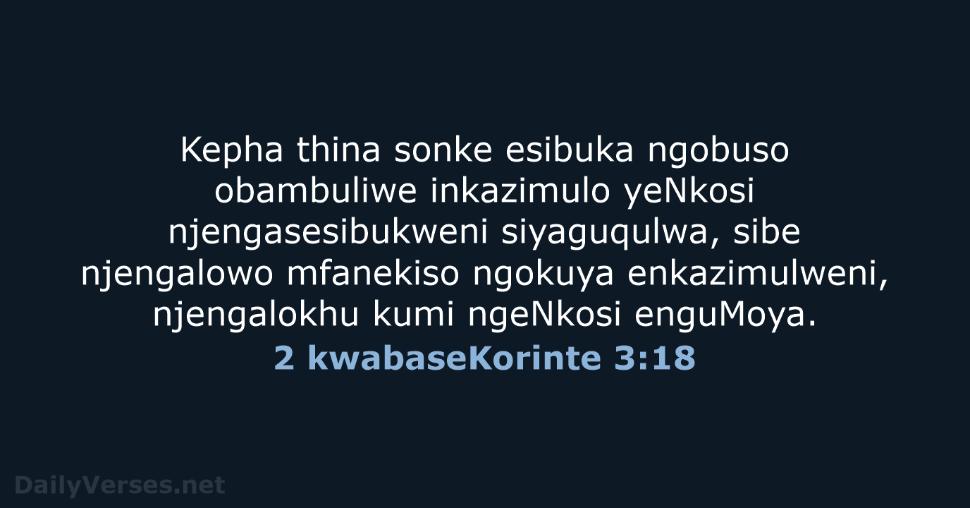 Kepha thina sonke esibuka ngobuso obambuliwe inkazimulo yeNkosi njengasesibukweni siyaguqulwa, sibe njengalowo… 2 kwabaseKorinte 3:18