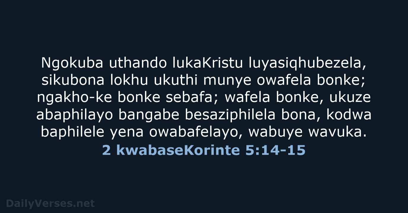 Ngokuba uthando lukaKristu luyasiqhubezela, sikubona lokhu ukuthi munye owafela bonke; ngakho-ke bonke… 2 kwabaseKorinte 5:14-15