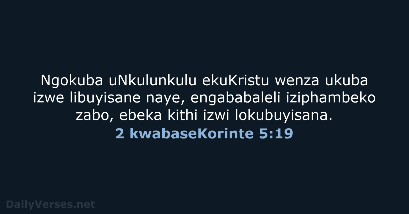 Ngokuba uNkulunkulu ekuKristu wenza ukuba izwe libuyisane naye, engababaleli iziphambeko zabo, ebeka… 2 kwabaseKorinte 5:19