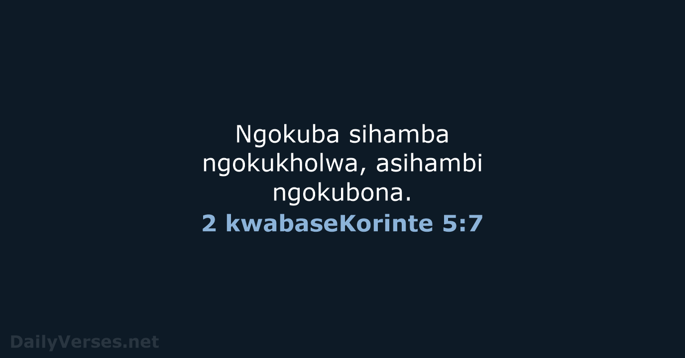Ngokuba sihamba ngokukholwa, asihambi ngokubona. 2 kwabaseKorinte 5:7