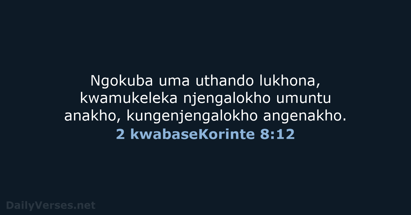 Ngokuba uma uthando lukhona, kwamukeleka njengalokho umuntu anakho, kungenjengalokho angenakho. 2 kwabaseKorinte 8:12