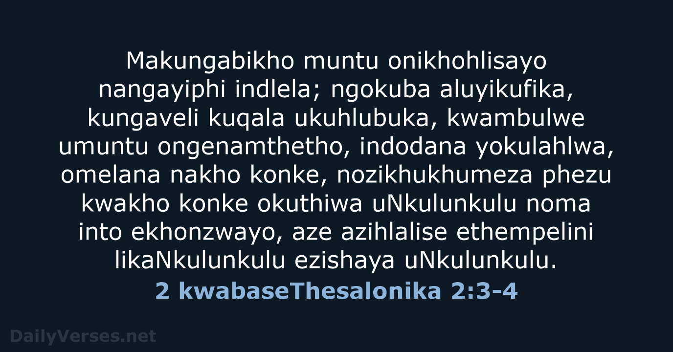 Makungabikho muntu onikhohlisayo nangayiphi indlela; ngokuba aluyikufika, kungaveli kuqala ukuhlubuka, kwambulwe umuntu… 2 kwabaseThesalonika 2:3-4