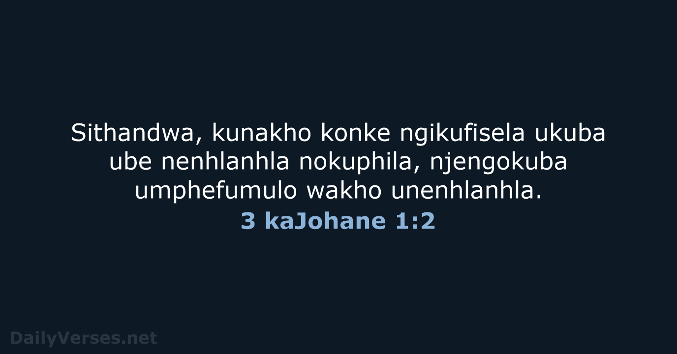 Sithandwa, kunakho konke ngikufisela ukuba ube nenhlanhla nokuphila, njengokuba umphefumulo wakho unenhlanhla. 3 kaJohane 1:2