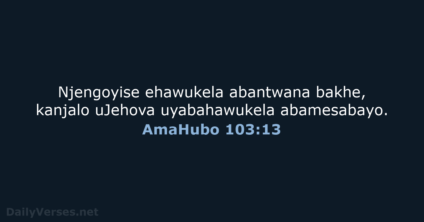 Njengoyise ehawukela abantwana bakhe, kanjalo uJehova uyabahawukela abamesabayo. AmaHubo 103:13