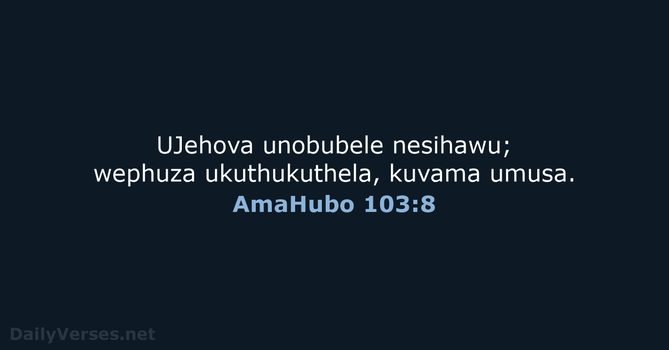 UJehova unobubele nesihawu; wephuza ukuthukuthela, kuvama umusa. AmaHubo 103:8