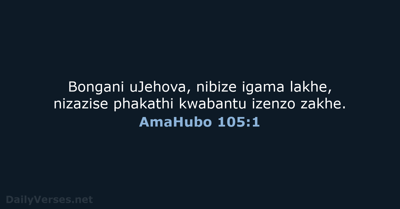 Bongani uJehova, nibize igama lakhe, nizazise phakathi kwabantu izenzo zakhe. AmaHubo 105:1