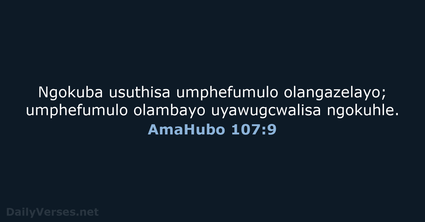 Ngokuba usuthisa umphefumulo olangazelayo; umphefumulo olambayo uyawugcwalisa ngokuhle. AmaHubo 107:9