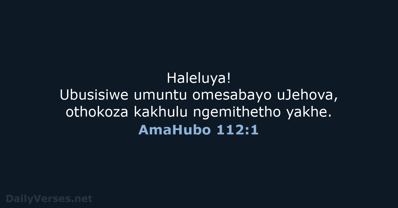 Haleluya! Ubusisiwe umuntu omesabayo uJehova, othokoza kakhulu ngemithetho yakhe. AmaHubo 112:1