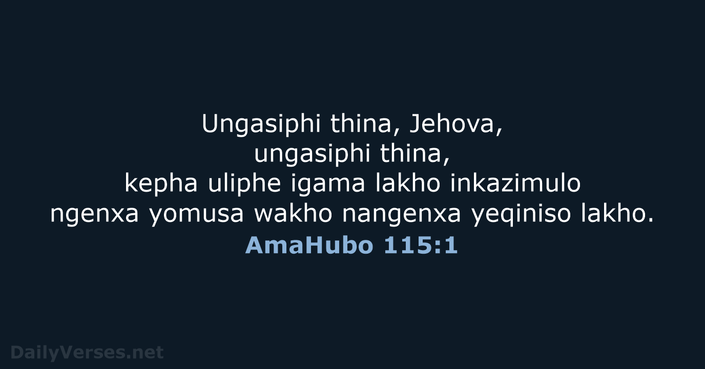 Ungasiphi thina, Jehova, ungasiphi thina, kepha uliphe igama lakho inkazimulo ngenxa yomusa… AmaHubo 115:1