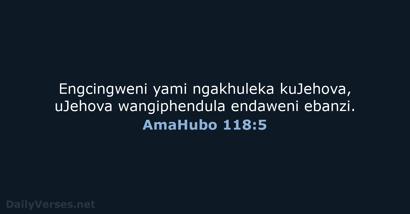 Engcingweni yami ngakhuleka kuJehova, uJehova wangiphendula endaweni ebanzi. AmaHubo 118:5