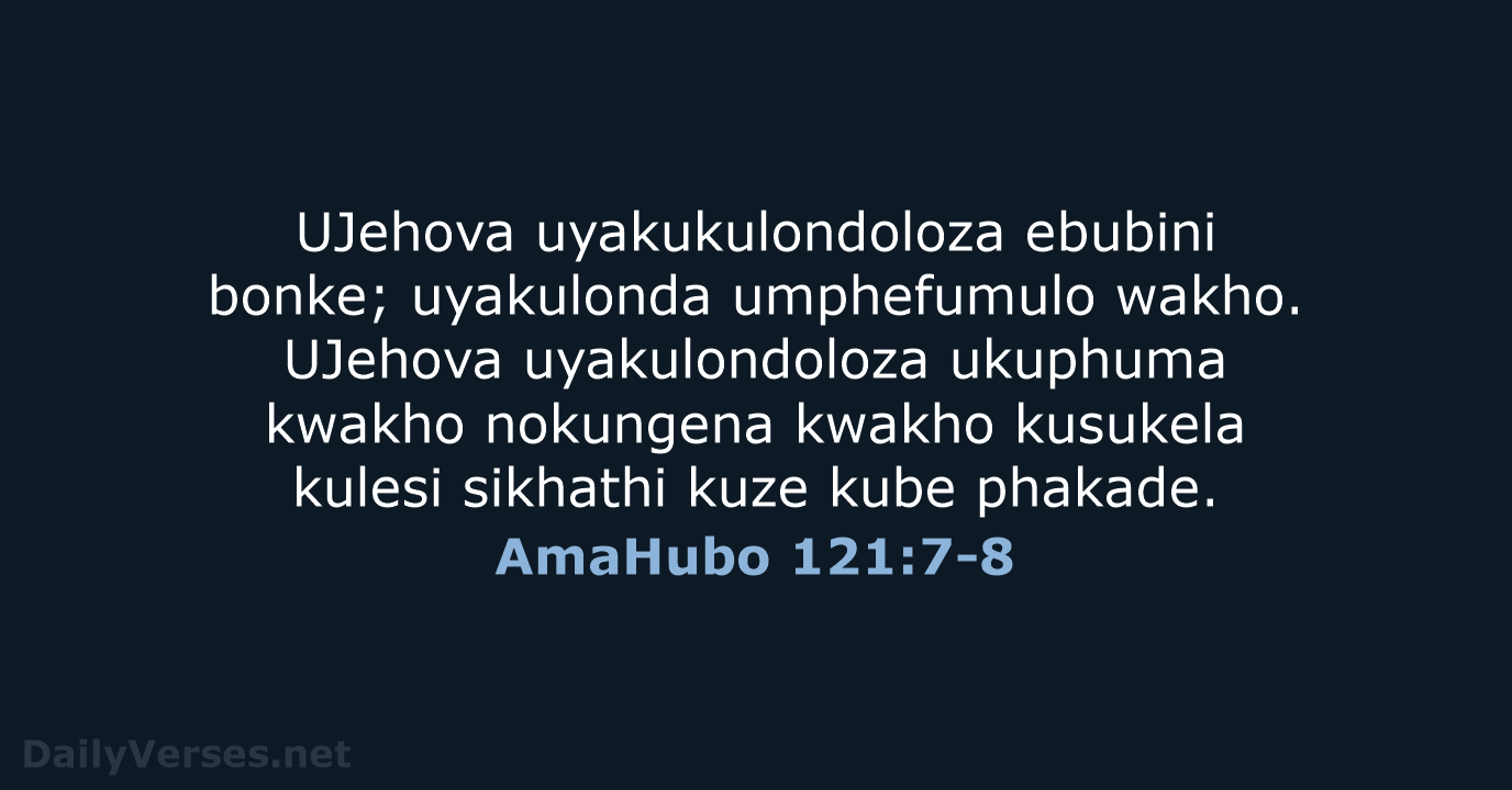 UJehova uyakukulondoloza ebubini bonke; uyakulonda umphefumulo wakho. UJehova uyakulondoloza ukuphuma kwakho nokungena… AmaHubo 121:7-8