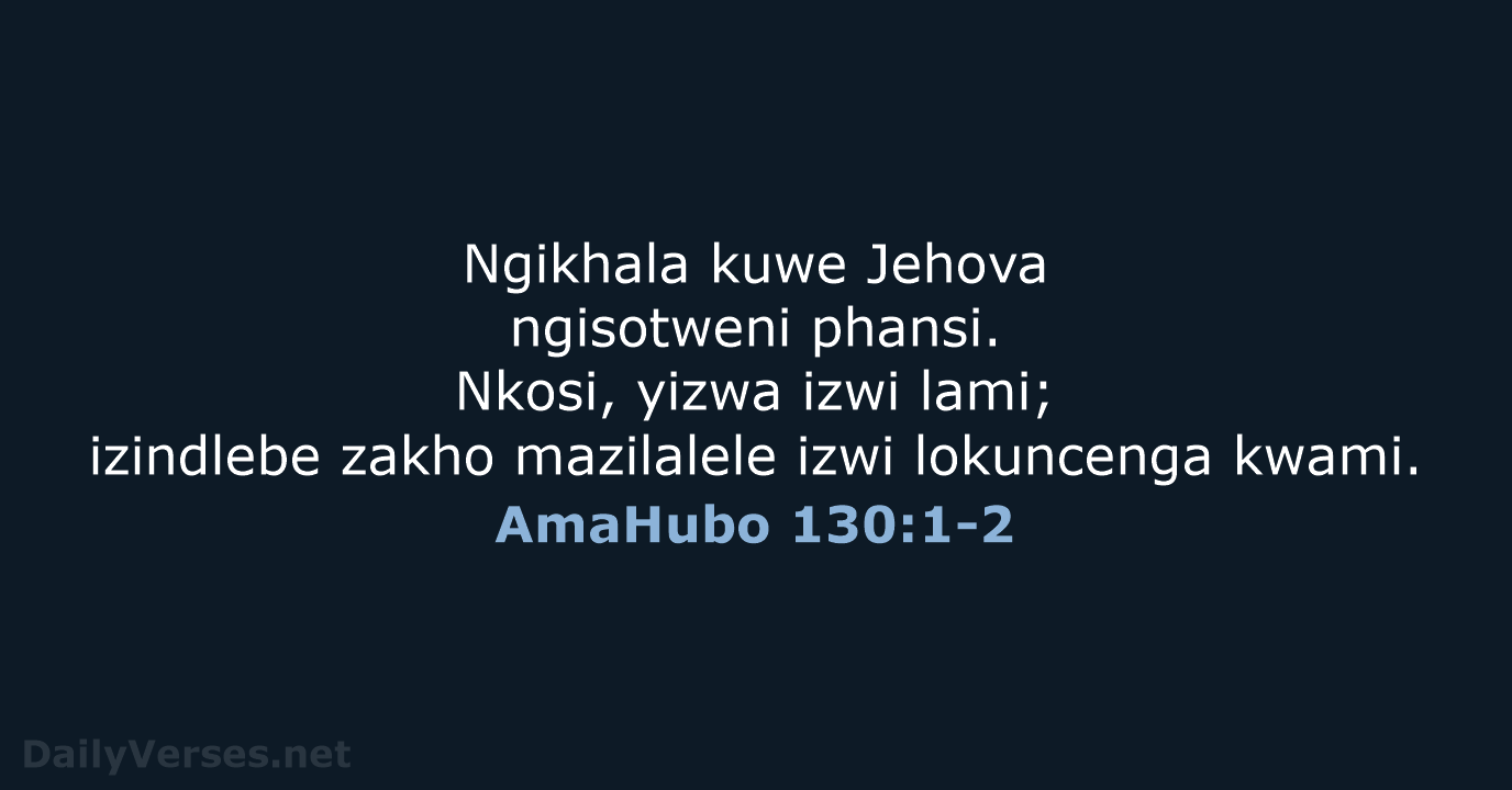 Ngikhala kuwe Jehova ngisotweni phansi. Nkosi, yizwa izwi lami; izindlebe zakho mazilalele… AmaHubo 130:1-2