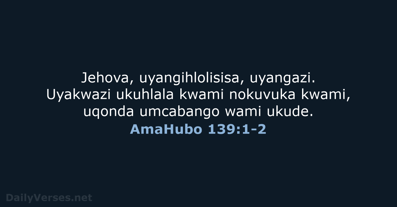 Jehova, uyangihlolisisa, uyangazi. Uyakwazi ukuhlala kwami nokuvuka kwami, uqonda umcabango wami ukude. AmaHubo 139:1-2