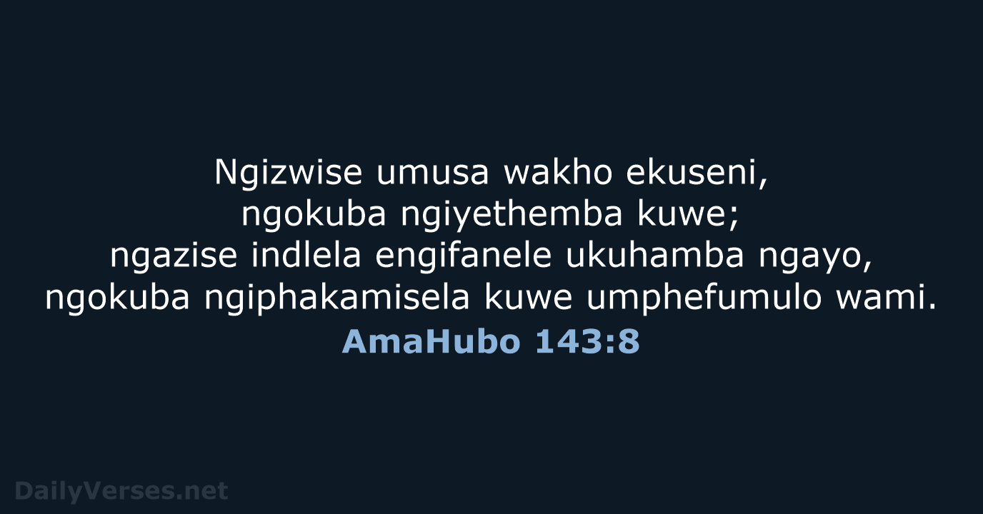 Ngizwise umusa wakho ekuseni, ngokuba ngiyethemba kuwe; ngazise indlela engifanele ukuhamba ngayo… AmaHubo 143:8