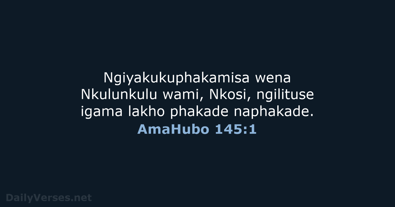 Ngiyakukuphakamisa wena Nkulunkulu wami, Nkosi, ngilituse igama lakho phakade naphakade. AmaHubo 145:1
