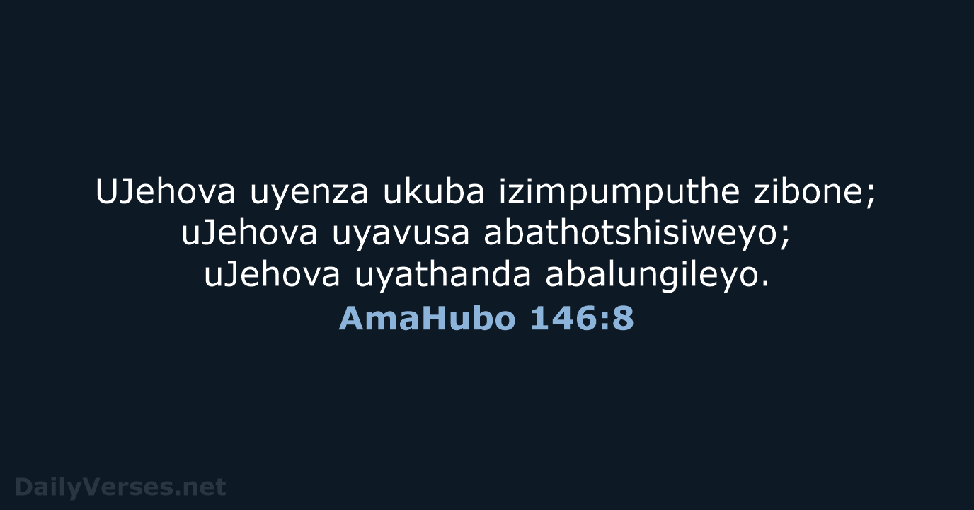 UJehova uyenza ukuba izimpumputhe zibone; uJehova uyavusa abathotshisiweyo; uJehova uyathanda abalungileyo. AmaHubo 146:8
