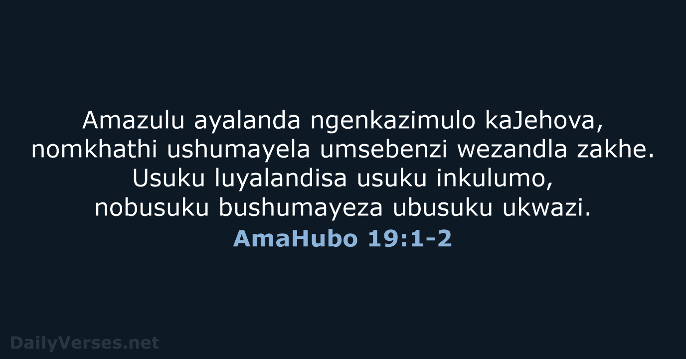 Amazulu ayalanda ngenkazimulo kaJehova, nomkhathi ushumayela umsebenzi wezandla zakhe. Usuku luyalandisa usuku… AmaHubo 19:1-2