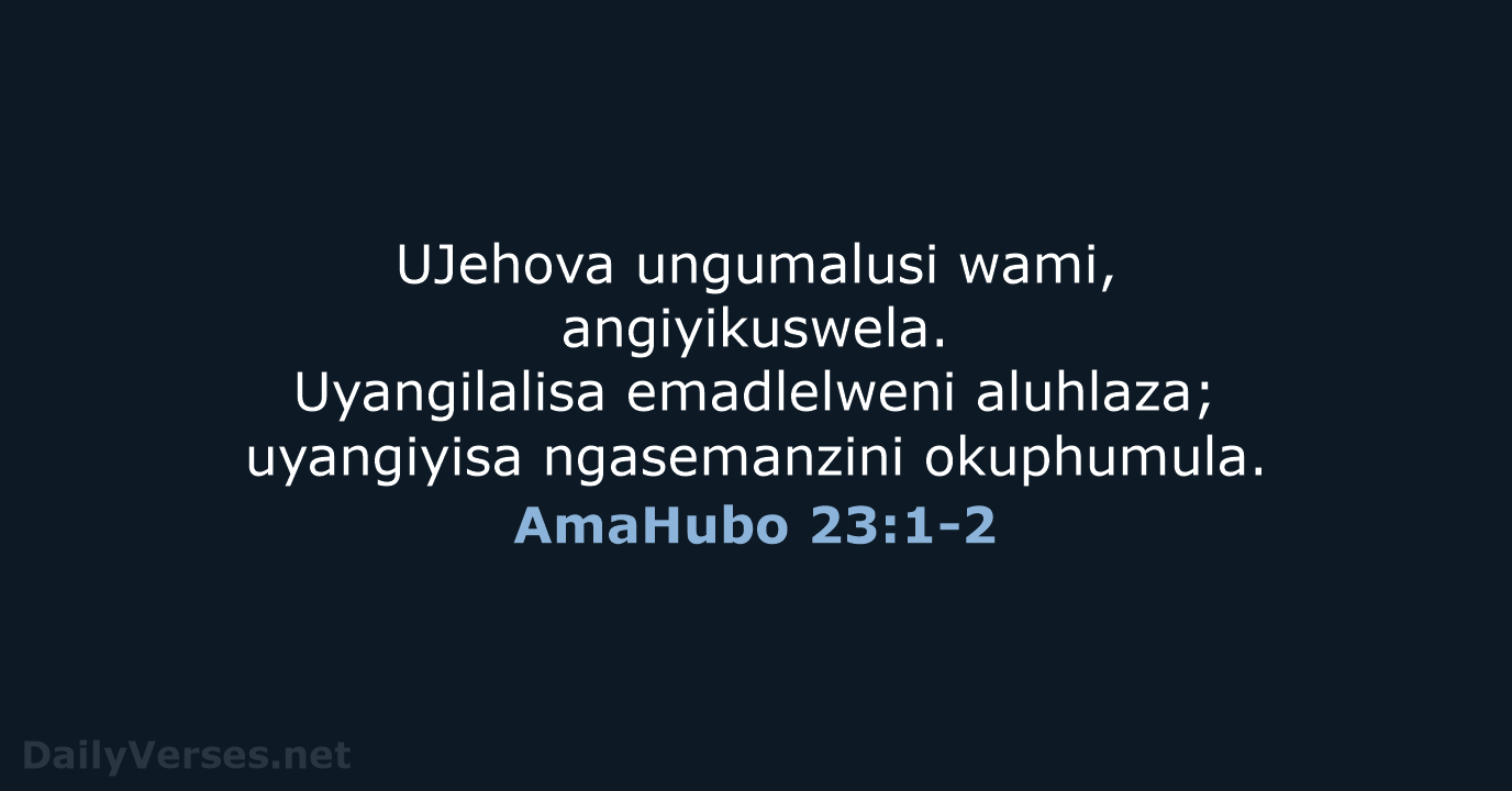 UJehova ungumalusi wami, angiyikuswela. Uyangilalisa emadlelweni aluhlaza; uyangiyisa ngasemanzini okuphumula. AmaHubo 23:1-2