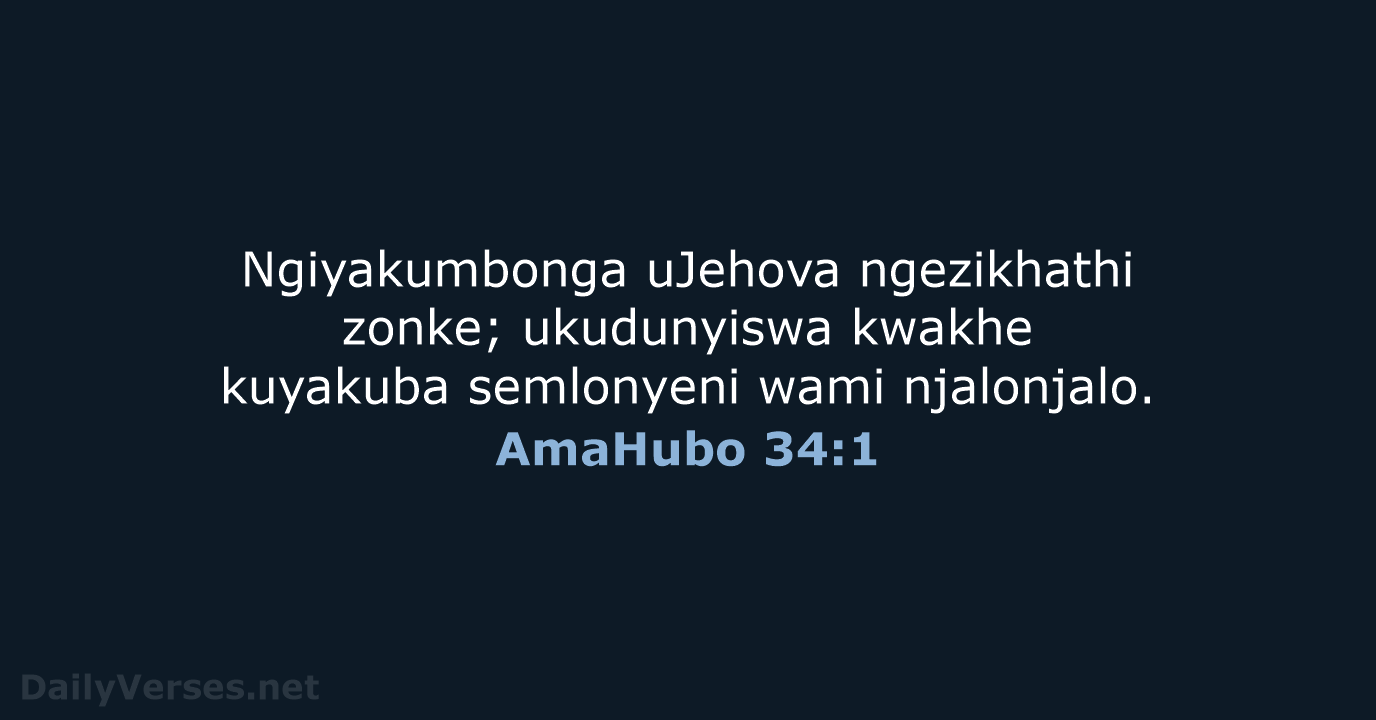 Ngiyakumbonga uJehova ngezikhathi zonke; ukudunyiswa kwakhe kuyakuba semlonyeni wami njalonjalo. AmaHubo 34:1
