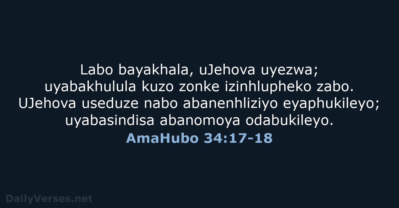 Labo bayakhala, uJehova uyezwa; uyabakhulula kuzo zonke izinhlupheko zabo. UJehova useduze nabo… AmaHubo 34:17-18
