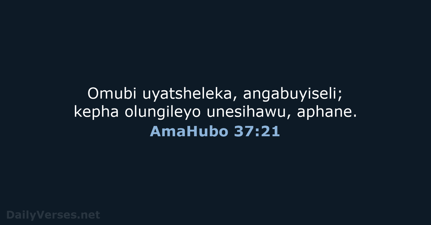 Omubi uyatsheleka, angabuyiseli; kepha olungileyo unesihawu, aphane. AmaHubo 37:21