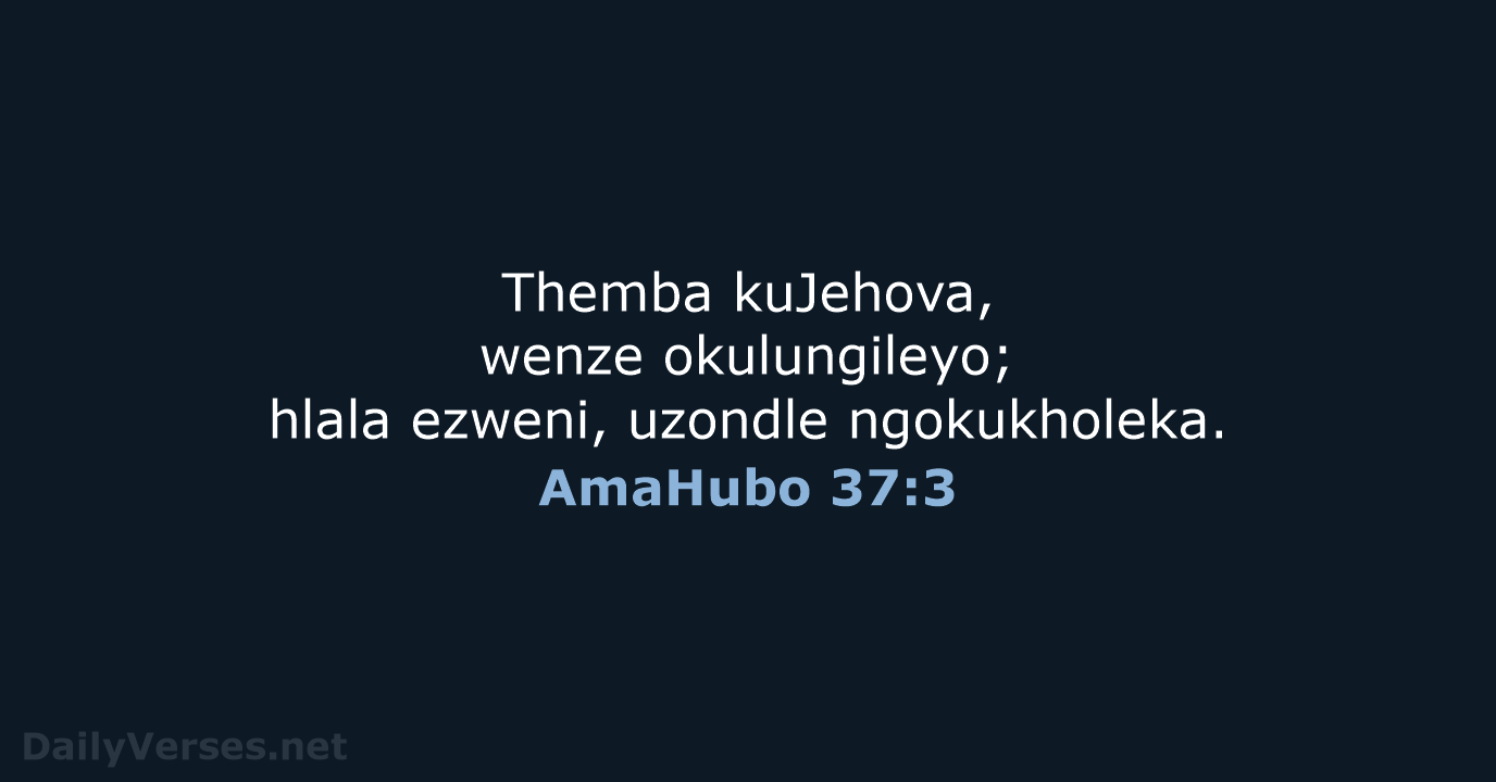 Themba kuJehova, wenze okulungileyo; hlala ezweni, uzondle ngokukholeka. AmaHubo 37:3