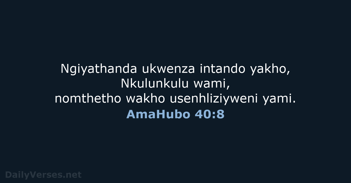 Ngiyathanda ukwenza intando yakho, Nkulunkulu wami, nomthetho wakho usenhliziyweni yami. AmaHubo 40:8