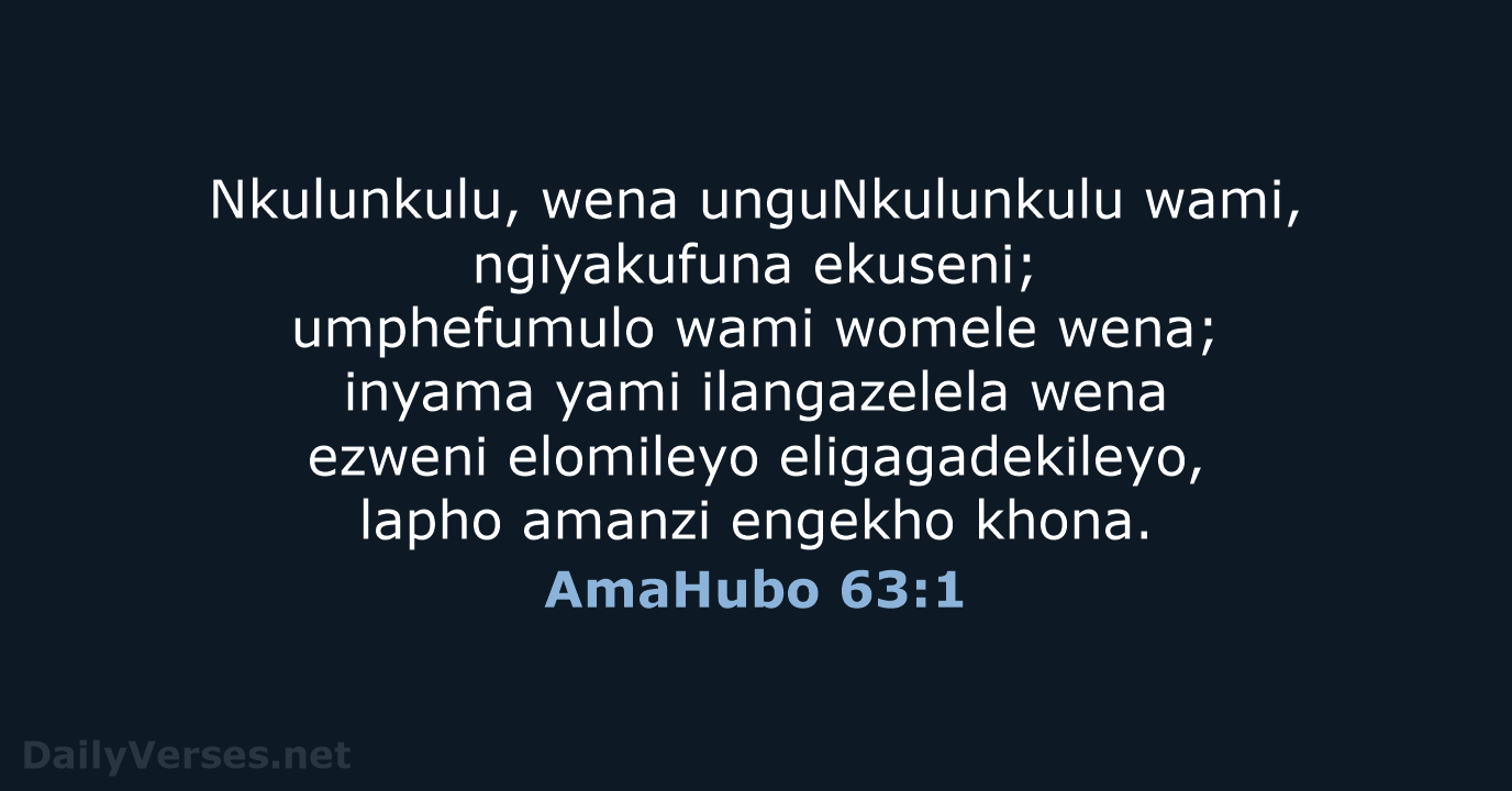 Nkulunkulu, wena unguNkulunkulu wami, ngiyakufuna ekuseni; umphefumulo wami womele wena; inyama yami… AmaHubo 63:1