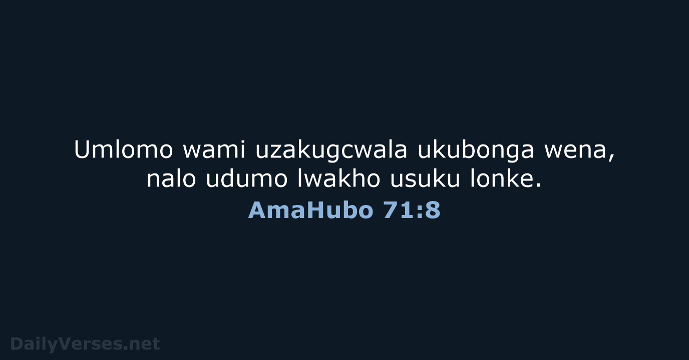 Umlomo wami uzakugcwala ukubonga wena, nalo udumo lwakho usuku lonke. AmaHubo 71:8
