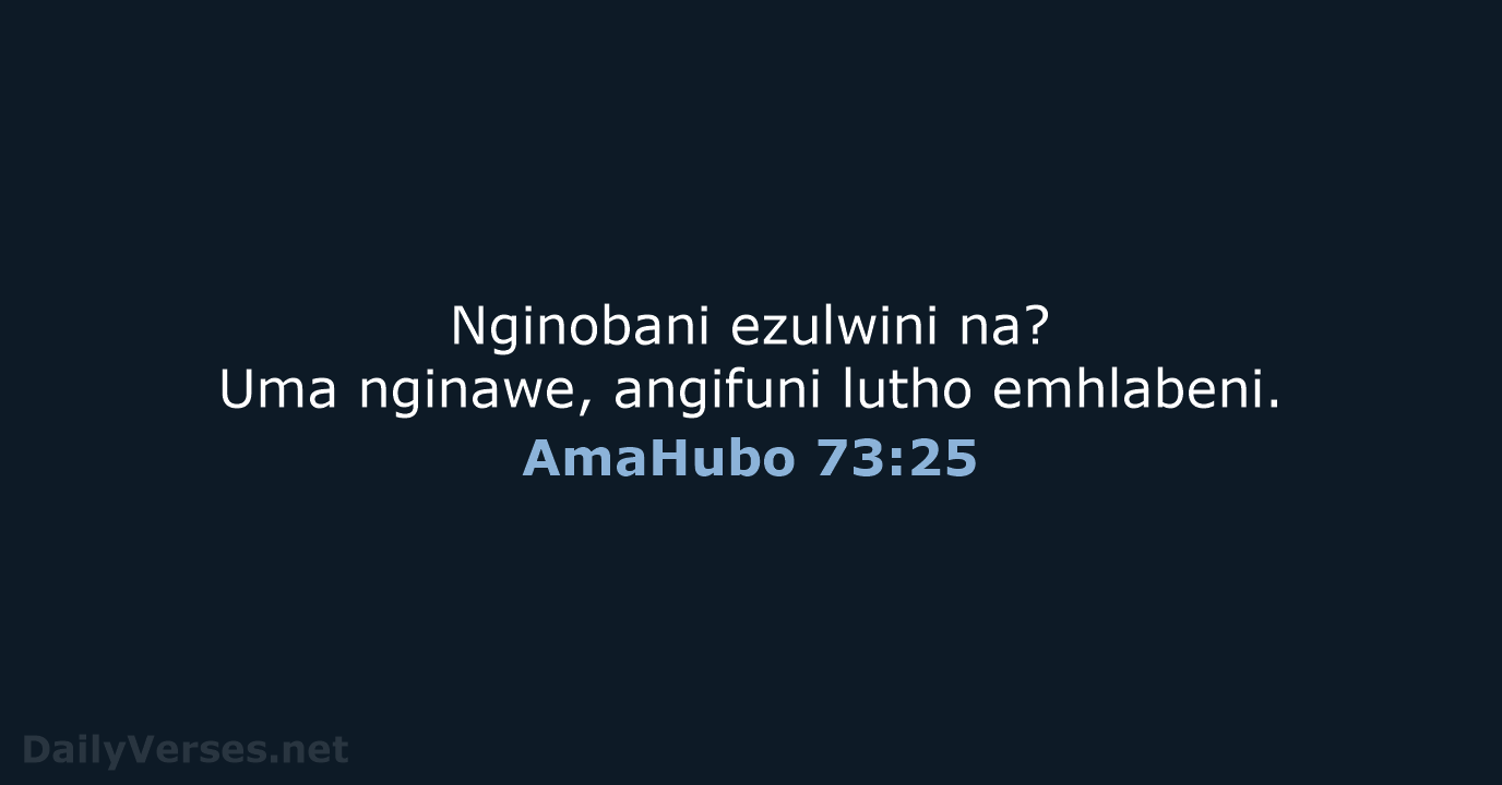 Nginobani ezulwini na? Uma nginawe, angifuni lutho emhlabeni. AmaHubo 73:25