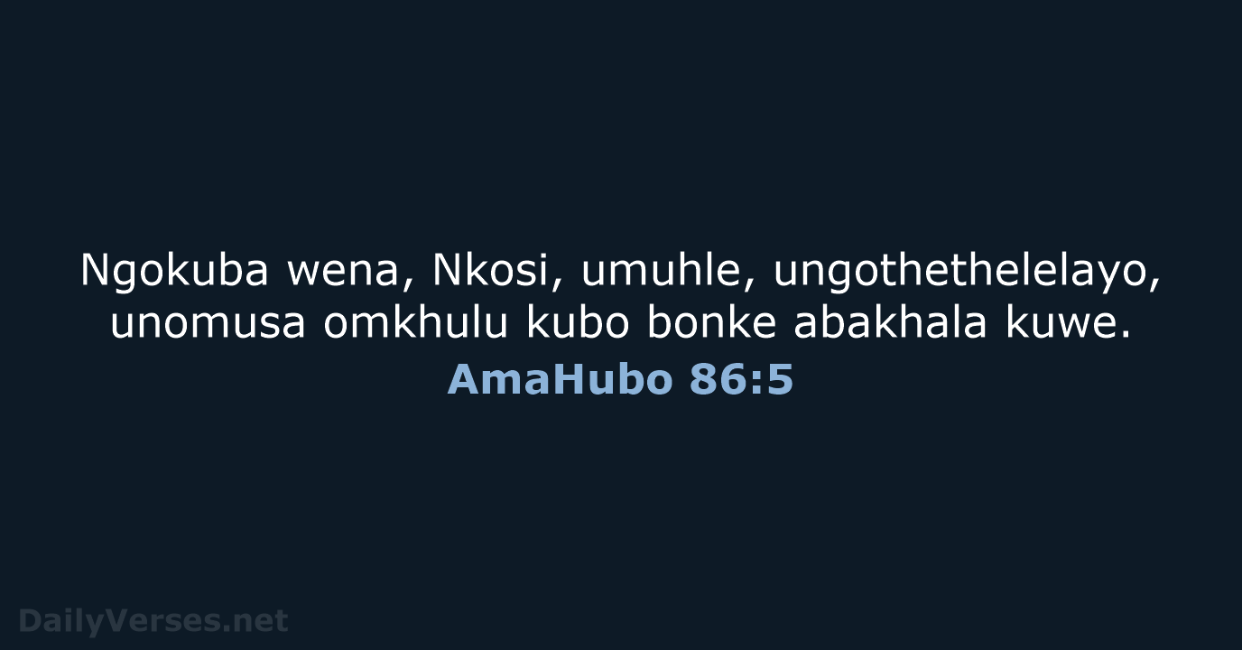 Ngokuba wena, Nkosi, umuhle, ungothethelelayo, unomusa omkhulu kubo bonke abakhala kuwe. AmaHubo 86:5