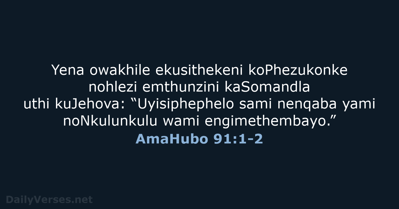 Yena owakhile ekusithekeni koPhezukonke nohlezi emthunzini kaSomandla uthi kuJehova: “Uyisiphephelo sami nenqaba… AmaHubo 91:1-2