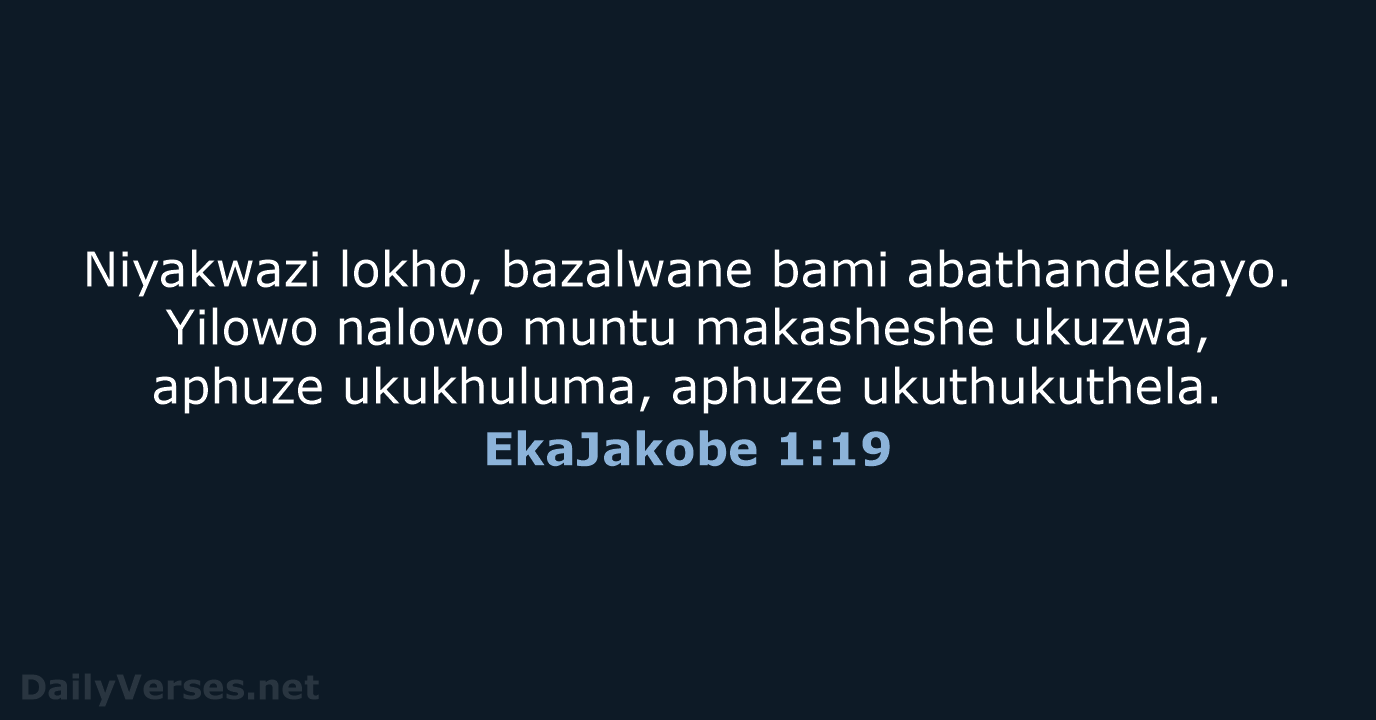 Niyakwazi lokho, bazalwane bami abathandekayo. Yilowo nalowo muntu makasheshe ukuzwa, aphuze ukukhuluma, aphuze ukuthukuthela. EkaJakobe 1:19
