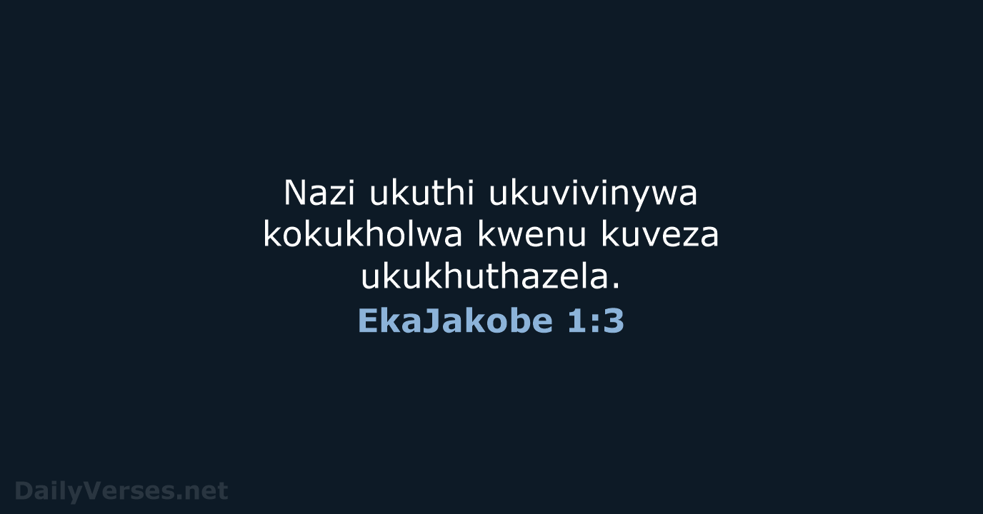 Nazi ukuthi ukuvivinywa kokukholwa kwenu kuveza ukukhuthazela. EkaJakobe 1:3