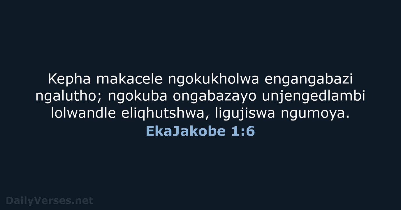 Kepha makacele ngokukholwa engangabazi ngalutho; ngokuba ongabazayo unjengedlambi lolwandle eliqhutshwa, ligujiswa ngumoya. EkaJakobe 1:6