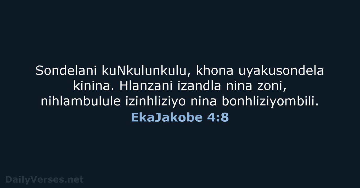 Sondelani kuNkulunkulu, khona uyakusondela kinina. Hlanzani izandla nina zoni, nihlambulule izinhliziyo nina bonhliziyombili. EkaJakobe 4:8