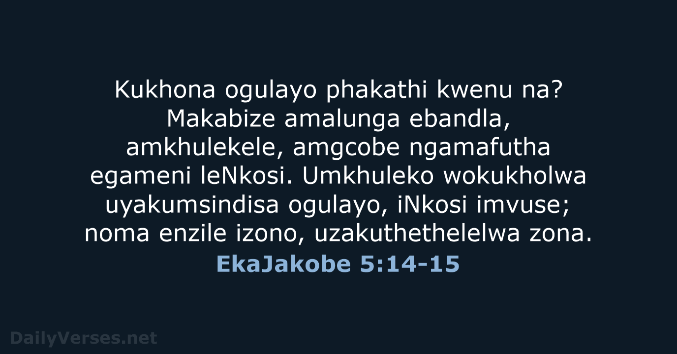 Kukhona ogulayo phakathi kwenu na? Makabize amalunga ebandla, amkhulekele, amgcobe ngamafutha egameni… EkaJakobe 5:14-15