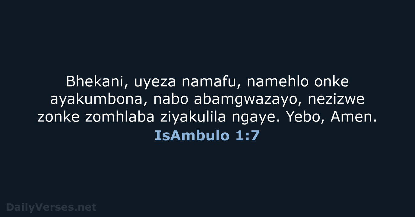 Bhekani, uyeza namafu, namehlo onke ayakumbona, nabo abamgwazayo, nezizwe zonke zomhlaba ziyakulila… IsAmbulo 1:7