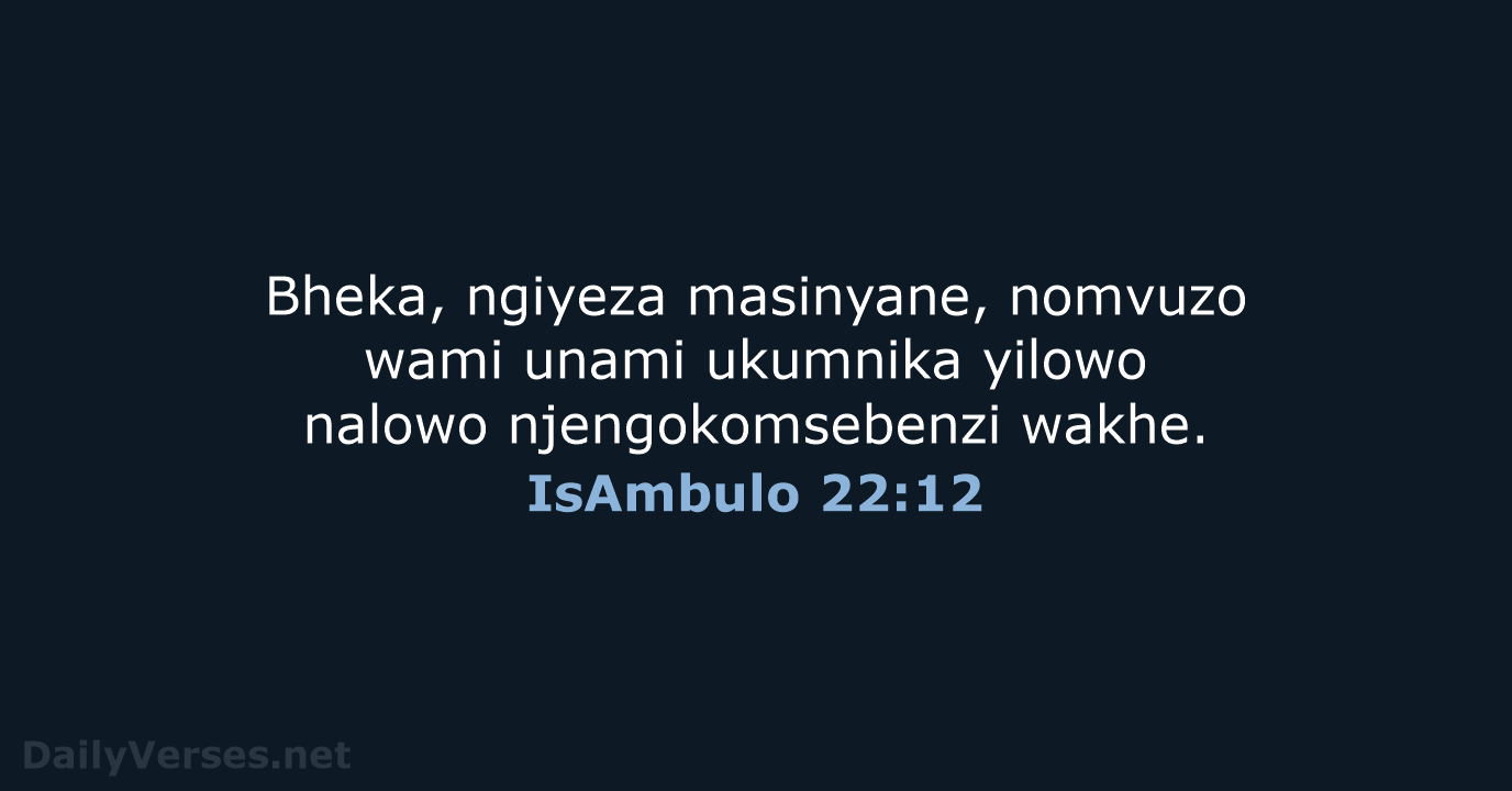Bheka, ngiyeza masinyane, nomvuzo wami unami ukumnika yilowo nalowo njengokomsebenzi wakhe. IsAmbulo 22:12