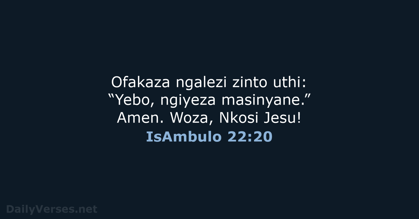 Ofakaza ngalezi zinto uthi: “Yebo, ngiyeza masinyane.” Amen. Woza, Nkosi Jesu! IsAmbulo 22:20