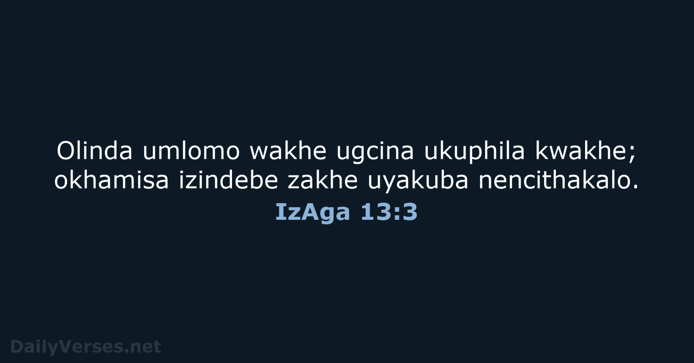 Olinda umlomo wakhe ugcina ukuphila kwakhe; okhamisa izindebe zakhe uyakuba nencithakalo. IzAga 13:3