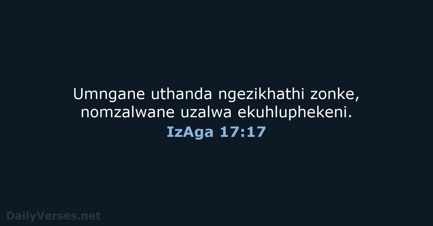 Umngane uthanda ngezikhathi zonke, nomzalwane uzalwa ekuhluphekeni. IzAga 17:17
