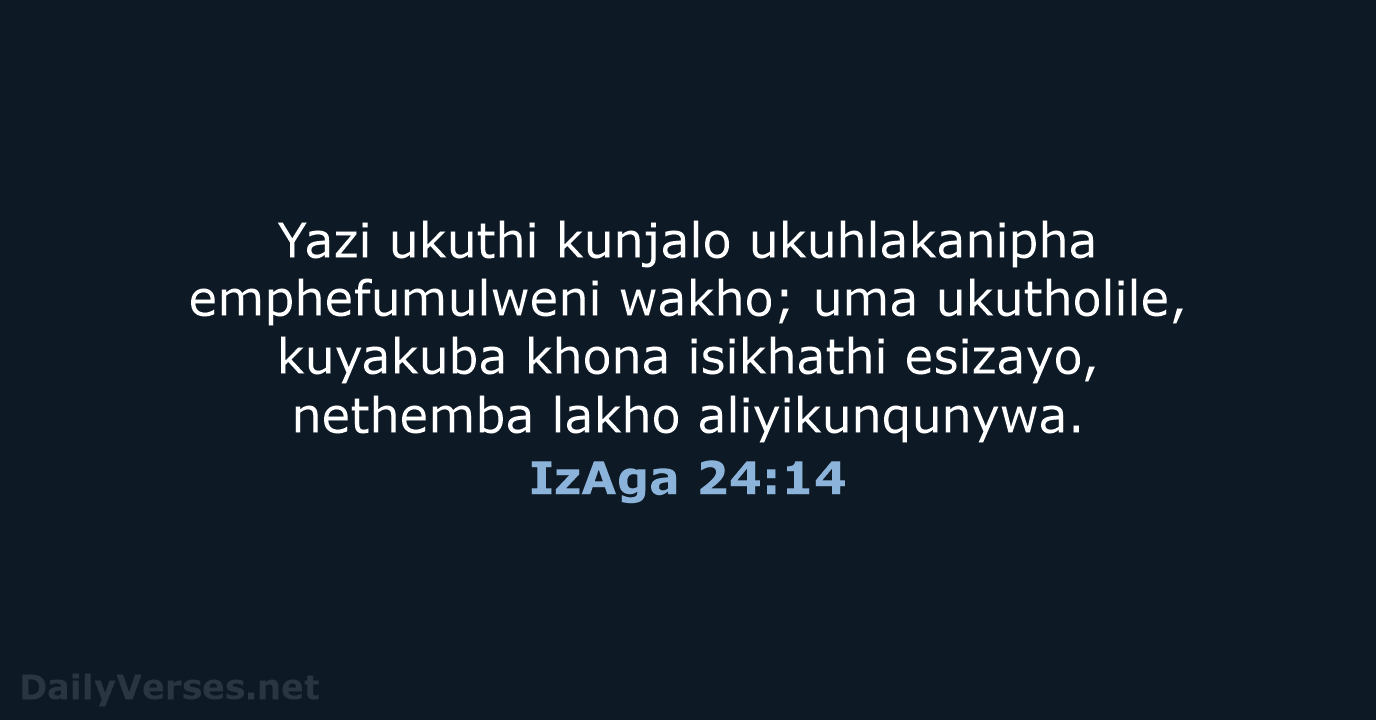 Yazi ukuthi kunjalo ukuhlakanipha emphefumulweni wakho; uma ukutholile, kuyakuba khona isikhathi esizayo… IzAga 24:14